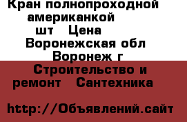 Кран полнопроходной 2“ c “ американкой “  VALTEC  3 шт › Цена ­ 2 000 - Воронежская обл., Воронеж г. Строительство и ремонт » Сантехника   